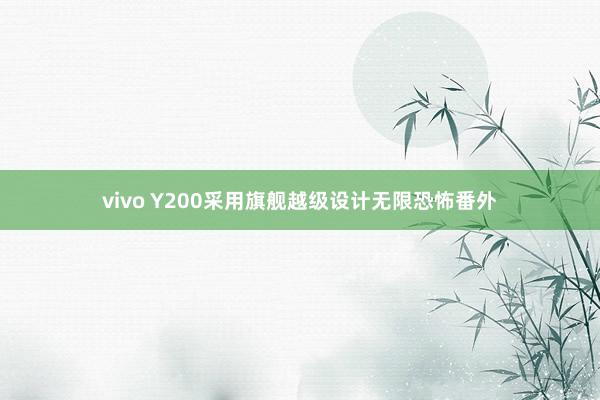 vivo Y200采用旗舰越级设计无限恐怖番外